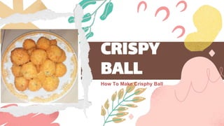 CRISPY
BALL
How To Make Crisphy Ball
 