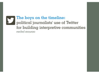 The Boys on the Timeline: political journalists' use of Twitter for building interpretive communities 