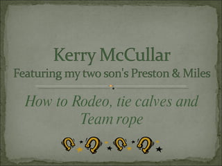 How to Rodeo, tie calves and Team rope 