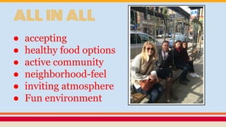 ALL IN ALL
● accepting
● healthy food options
● active community
● neighborhood-feel
● inviting atmosphere
● Fun environment
 