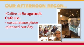 Our Afternoon began...
-Coffee at Saugatuck
Cafe Co.
- casual atmosphere
-planned our day
 