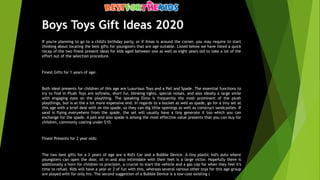 Boys Toys Gift Ideas 2020
If you're planning to go to a child's birthday party, or if Xmas is around the corner, you may require to start
thinking about locating the best gifts for youngsters that are age suitable. Listed below we have listed a quick
recap of the two finest present ideas for kids aged between one as well as eight years old to take a lot of the
effort out of the selection procedure.
Finest Gifts for 1 years of age:
Both ideal presents for children of this age are Luxurious Toys and a Pail and Spade. The essential functions to
try to find in Plush Toys are softness, short fur, blinking lights, special noises, and also ideally a large smile
with engaging eyes on the plaything. The speaking Elmo is frequently the most prominent of the plush
playthings, but is at the a lot more expensive end. In regards to a bucket as well as spade, go for a tiny set at
this age with a brief deal with on the spade, so they can dig little openings as well as construct sandcastles. If
sand is flying everywhere from the spade, the set will usually have a tiny generate it too which you can
exchange for the spade. A pail and also spade is among the most effective value presents that you can buy for
children, commonly costing under $10.
Finest Presents for 2 year olds:
The two best gifts for a 2 years of age are a Kid's Car and a Bubble Device. A tiny plastic kid's auto where
youngsters can open the door, sit in and also intimidate with their feet is a large victor. Hopefully there is
additionally a horn for children to proclaim, a crucial to start the vehicle and a gas cap for when they feel it's
time to refuel. Kids will have a year or 2 of fun with this, whereas several various other toys for this age group
are played with for only hrs. The second suggestion of a Bubble Device is a low-cost existing (
 