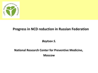 Progress in NCD reduction in Russian Federation
Boytsov S.
National Research Center for Preventive Medicine,
Мoscow
 