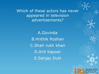 Which of these actors has never
appeared in television
advertisements?
A.Govinda
B.Hrithik Roshan
C.Shah rukh khan
D.Anil Kapoor
E.Sanjay Dutt
 