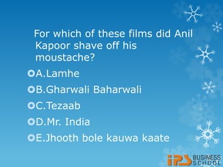 For which of these films did Anil
Kapoor shave off his
moustache?
A.Lamhe
B.Gharwali Baharwali
C.Tezaab
D.Mr. India
E.Jhooth bole kauwa kaate
 