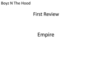 Empire
Boyz N The Hood
First Review
 