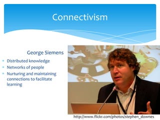 Connectivism


          George Siemens
Distributed knowledge
Networks of people
Nurturing and maintaining
connections to facilitate
learning




                            http://www.flickr.com/photos/stephen_downes
 