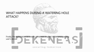 WHAT HAPPENS DURING A WATERING HOLE
ATTACK?
Finally, the exploitation kit installs a malware implant inside unsuspecting
u...