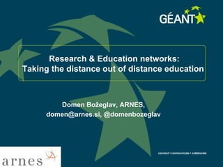 connect • communicate • collaborate
Research & Education networks:
Taking the distance out of distance education
Domen Božeglav, ARNES,
domen@arnes.si, @domenbozeglav
 