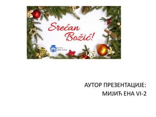 АУТОР ПРЕЗЕНТАЦИЈЕ:
МИЈИЋ ЕНА VI-2
 