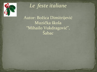 Le feste italiane

Autor: Božica Dimitrijević
     Muzička škola
 “Mihailo Vukdragović”,
          Šabac
 