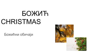 БОЖИЋ
CHRISTMAS
Божићни обичаји
 