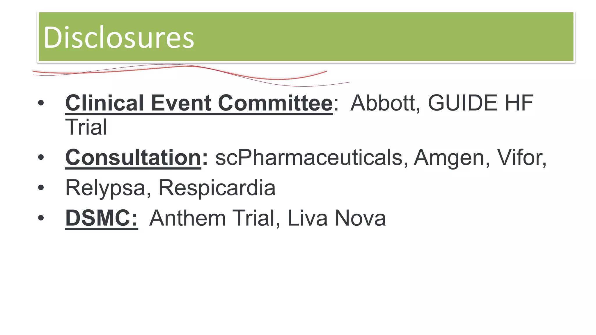 • Clinical Event Committee: Abbott, GUIDE HF
Trial
• Consultation: scPharmaceuticals, Amgen, Vifor,
• Relypsa, Respicardia
• DSMC: Anthem Trial, Liva Nova
Disclosures
 