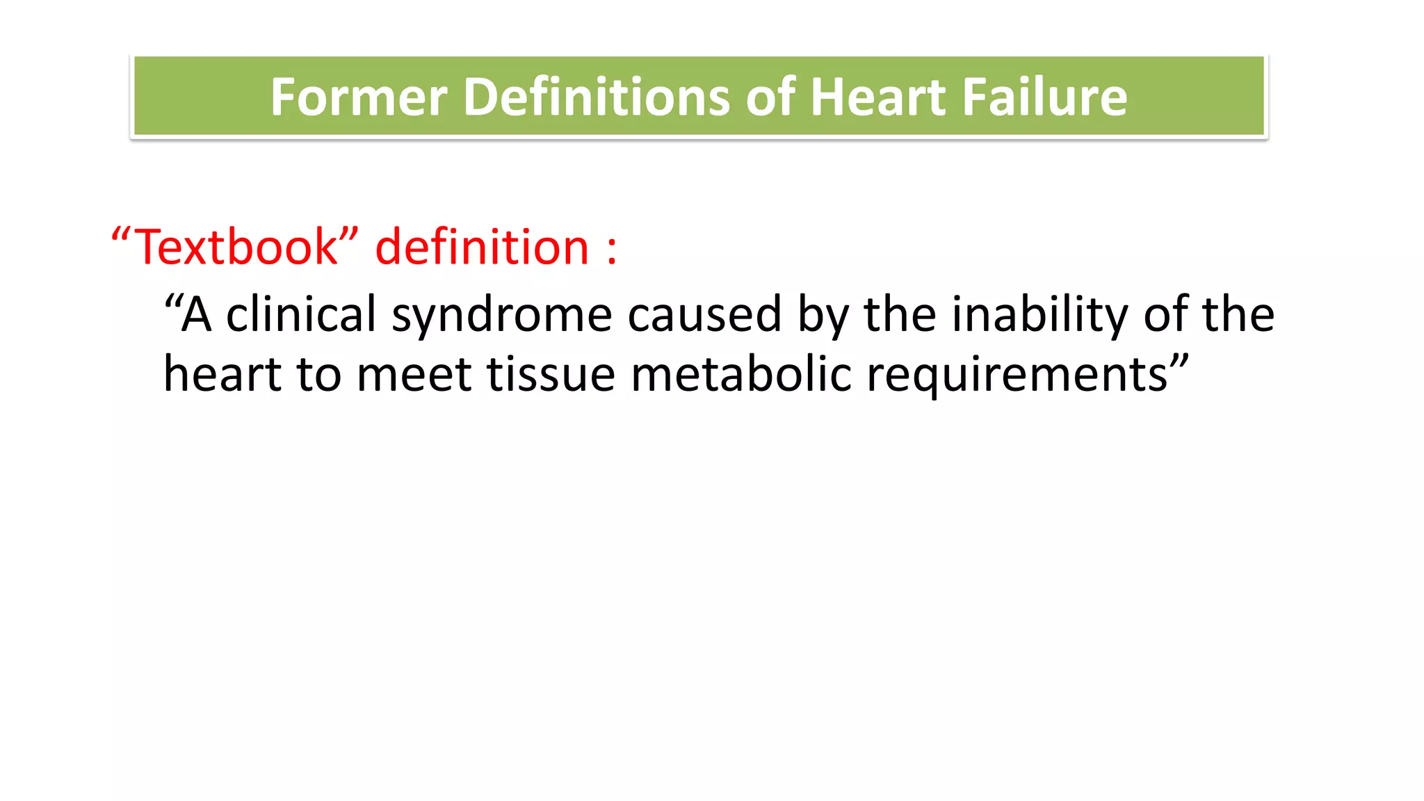 “Textbook” definition :
“A clinical syndrome caused by the inability of the
heart to meet tissue metabolic requirements”
Former Definitions of Heart Failure
 