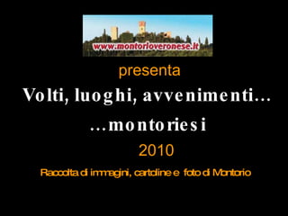 presenta Volti, luoghi, avvenimenti… … montoriesi Raccolta di immagini, cartoline e  foto di Montorio 2010 