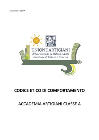 Accademia Classe A

CODICE ETICO DI COMPORTAMENTO
ACCADEMIA ARTIGIANI CLASSE A

 