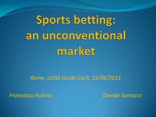 Sportsbetting: anunconventionalmarket Rome, LUISS Guido Carli, 15/06/2011 Francesco RubinoDavide Santucci 