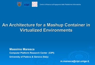 An Architecture for a Mashup Container in Virtualized Environments Massimo Maresca Computer Platform Research Center  (CIPI) University of Padova & Genova (Italy) [email_address] 