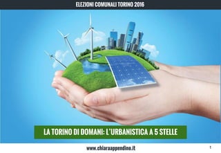 LA TORINO DI DOMANI: L’URBANISTICA A 5 STELLE
ELEZIONI COMUNALI TORINO 2016
www.chiaraappendino.it 1
 