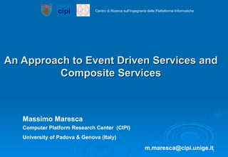 An Approach to Event Driven Services and Composite Services Massimo Maresca Computer Platform Research Center  (CIPI) University of Padova & Genova (Italy) [email_address] 