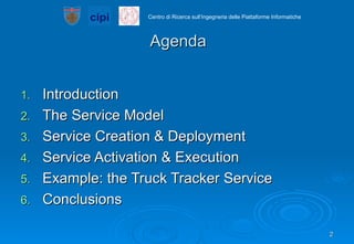 Agenda Introduction The Service Model Service Creation & Deployment Service Activation & Execution Example: the Truck Tracker Service Conclusions 