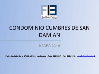 CONDOMINIO CUMBRES DE SAN
DAMIAN
ETAPA 11-B
Padre Hurtado Norte Nº536, of.101, Las Condes • Fono: 2209697 • Fax: 2124128 • www.felipeedwards.cl
 