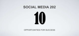 SOCIAL MEDIA 202




OPPORTUNITIES FOR SUCCESS
 