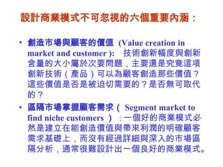 ҵģʽɺӵҪں   Јc͵ărֵ  (Value creation in market and customer ):  g·cºĴС춴Ҫ}Ҫ߀Ǿ@헄¼gaƷԞ̈́Щrֵ@ЩrֵǷǱҪģǷoȡģ   ^Ј Segment market to find niche customers    : һõ̘IģʽȻǽ܄rֵc_Aϣ]н^ԔcЈ^ͨyOӋһõ̘Iģʽ   