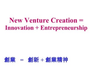 I  =   + I New Venture Creation =  Innovation + Entrepreneurship 