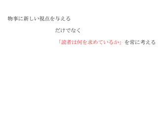 物事に新しい視点を与える だけでなく 「読者は何を求めているか」 を常に考える 