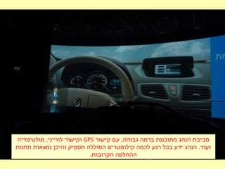 ‫קישור‬ ‫עם‬ ,‫גבוהה‬ ‫ברמה‬ ‫מתוכננת‬ ‫הנהג‬ ‫סביבת‬GPS‫מולטימדיה‬ ,‫לווייני‬ ‫וקישור‬
‫תחנות‬ ‫נמצאות‬ ‫והיכן‬ ‫תספיק‬ ‫הסוללה‬ ‫קילומטרים‬ ‫לכמה‬ ‫רגע‬ ‫בכל‬ ‫ידע‬ ‫הנהג‬ .‫ועוד‬
.‫הקרובות‬ ‫ההחלפה‬
 