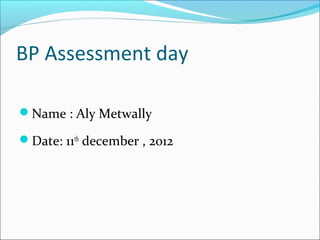 BP Assessment day

Name : Aly Metwally

Date: 11th december , 2012
 