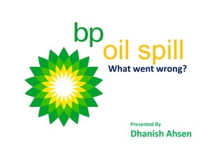 oil spill
Presented By
Dhanish Ahsen
What went wrong?
 