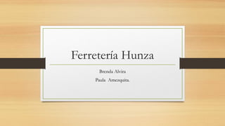 Ferretería Hunza
Brenda Alvira
Paula Amezquita.
 