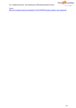 87
It is a plurilateralcontract and suchmeasureswillbeadoptedunderprivatelaw.
Source :
http://www.startupcommons.org/uploads/2/1/0/9/21090978/startup_founders_sha_sample.pdf
 