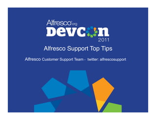 Alfresco Support Top Tips!
Alfresco Customer Support Team • twitter: alfrescosupport
 
