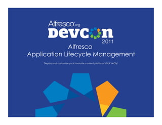 Alfresco
Application Lifecycle Management
    Deploy and customize your favourite content platform your   way!
 