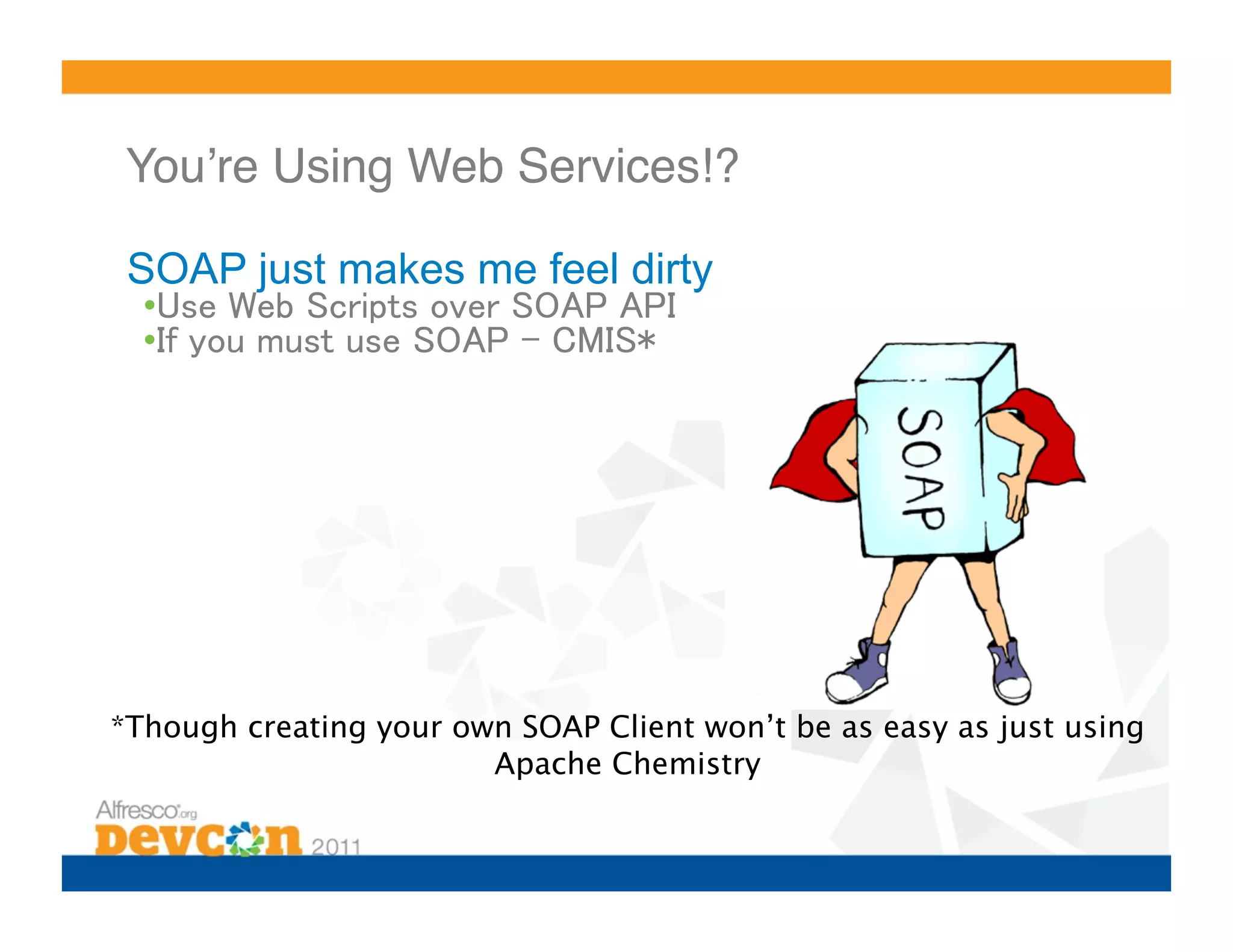 Youʼre Using Web Services!?!

 SOAP just makes me feel dirty
  •                                    	
  •                                !




*Though creating your own SOAP Client won’t be as easy as just using
                        Apache Chemistry
 