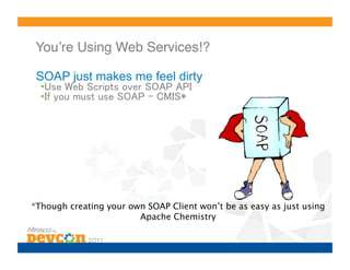 Youʼre Using Web Services!?!

 SOAP just makes me feel dirty
  •                                    	
  •                                !




*Though creating your own SOAP Client won’t be as easy as just using
                        Apache Chemistry
 
