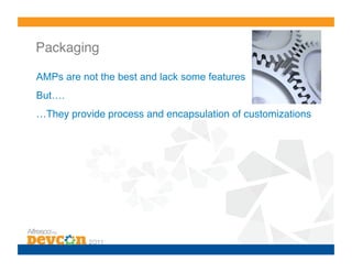 Packaging!

AMPs are not the best and lack some features
But….
…They provide process and encapsulation of customizations!
 