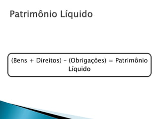 (Bens + Direitos) – (Obrigações) = Patrimônio
                    Líquido
 