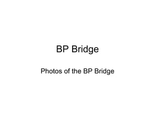 BP Bridge Photos of the BP Bridge 