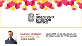 A IMPORTÂNCIA DO BRADING PARA
OS RESULTADOS DE PERFORMANCE
CONRADO SERTORIO
DESIGN DIRECTOR
LAMBIE-NAIRN
 