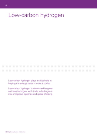 68 |
Low-carbon hydrogen
Low-carbon hydrogen plays a critical role in
helping the energy system to decarbonize
Low-carbon hydrogen is dominated by green
and blue hydrogen, with trade in hydrogen a
mix of regional pipelines and global shipping
69 | bp Energy Outlook: 2023 edition
 