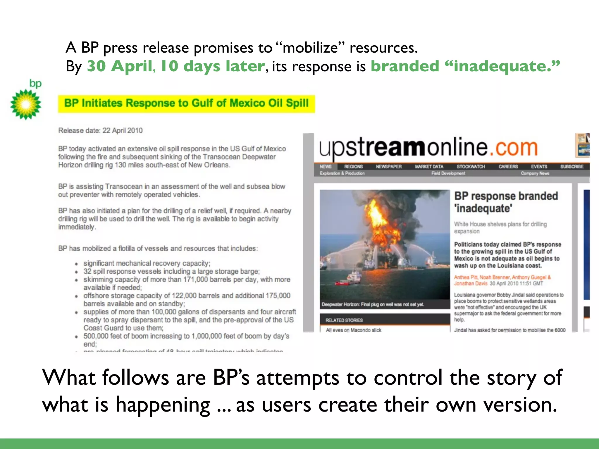 A BP press release promises to “mobilize” resources.
  By 30 April, 10 days later, its response is branded “inadequate.”




What follows are BP’s attempts to control the story of
what is happening ... as users create their own version.
 