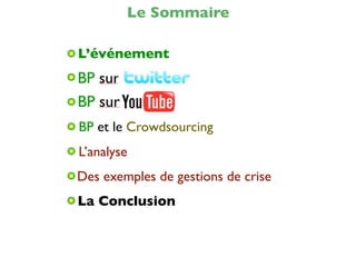 Le Sommaire

L’événement




BP et le Crowdsourcing
L’analyse
Des exemples de gestions de crise
La Conclusion
 