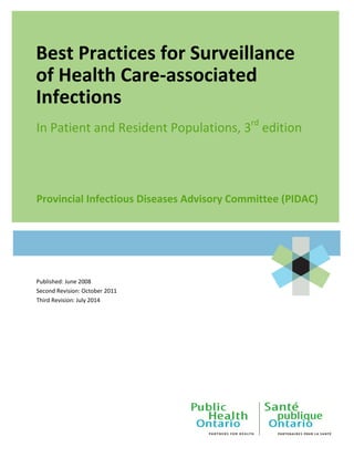 Best Practices for Surveillance
of Health Care-associated
Infections
In Patient and Resident Populations, 3rd
edition
Provincial Infectious Diseases Advisory Committee (PIDAC)
Published: June 2008
Second Revision: October 2011
Third Revision: July 2014
 