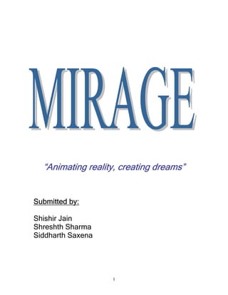 “Animating reality, creating dreams”
Submitted by:
Shishir Jain
Shreshth Sharma
Siddharth Saxena
1
siddhart
h
Digitally signed by siddharth
DN: CN = siddharth, C = IN,
O = dce
Reason: I am the author of
this document
Date: 2002.01.30 23:34:01
+05'30'
 