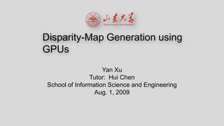 Disparity-Map Generation using GPUs Yan Xu Tutor:  Hui Chen School of Information Science and Engineering Aug. 1, 2009 