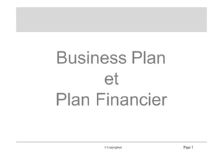 Business Plan
et
Plan Financier
Page 1
© Copyrighted
 